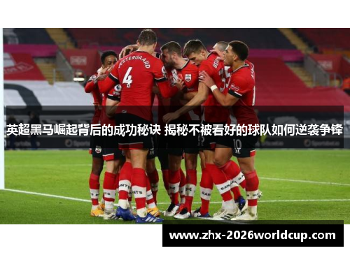英超黑马崛起背后的成功秘诀 揭秘不被看好的球队如何逆袭争锋 英超黑马崛起背后的成功秘诀 揭秘不被看好的球队如何逆袭争锋