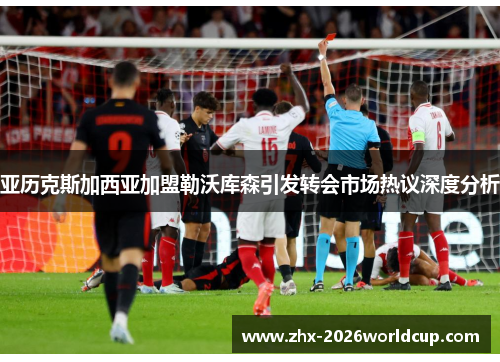 亚历克斯加西亚加盟勒沃库森引发转会市场热议深度分析