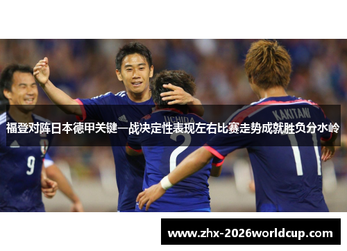 福登对阵日本德甲关键一战决定性表现左右比赛走势成就胜负分水岭