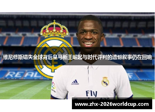维尼修斯错失金球背后皇马新王崛起与时代评判的遗憾叙事仍在回响 维尼修斯错失金球背后皇马新王崛起与时代评判的遗憾叙事仍在回响
