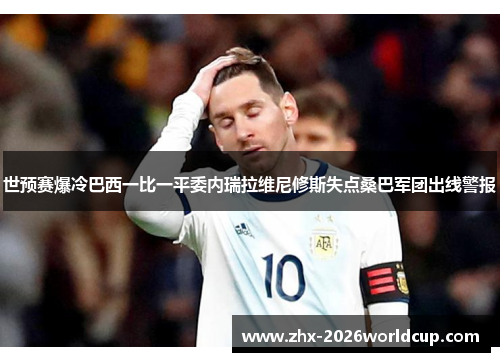 世预赛爆冷巴西一比一平委内瑞拉维尼修斯失点桑巴军团出线警报 世预赛爆冷巴西一比一平委内瑞拉维尼修斯失点桑巴军团出线警报