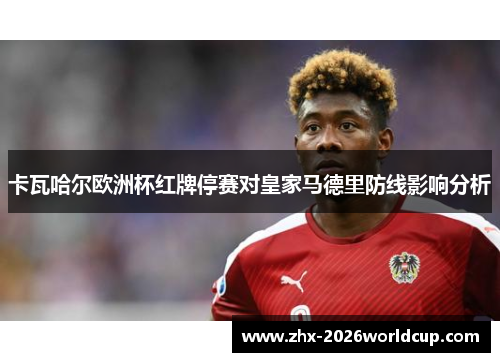 卡瓦哈尔欧洲杯红牌停赛对皇家马德里防线影响分析
