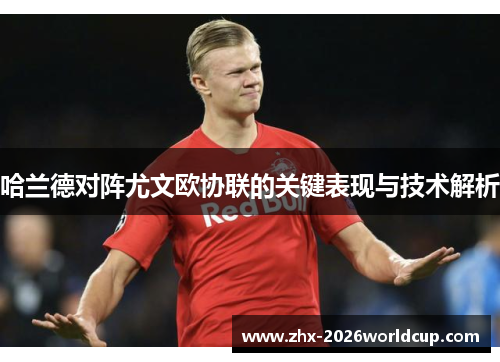 哈兰德对阵尤文欧协联的关键表现与技术解析 哈兰德对阵尤文欧协联的关键表现与技术解析