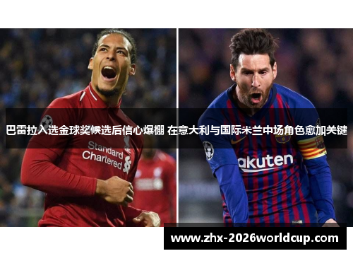 巴雷拉入选金球奖候选后信心爆棚 在意大利与国际米兰中场角色愈加关键