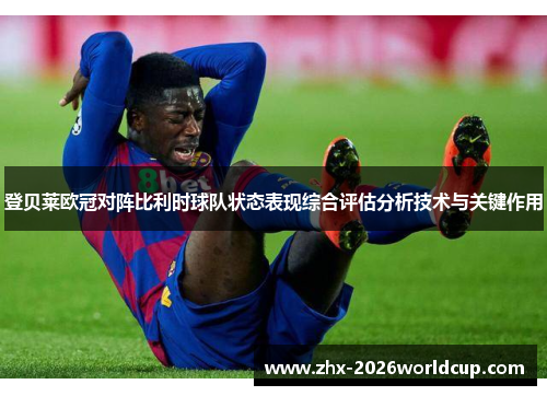 登贝莱欧冠对阵比利时球队状态表现综合评估分析技术与关键作用