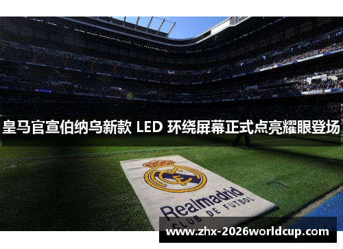 皇马官宣伯纳乌新款 LED 环绕屏幕正式点亮耀眼登场