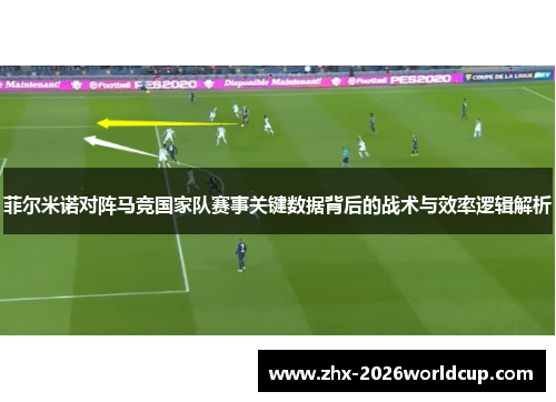 菲尔米诺对阵马竞国家队赛事关键数据背后的战术与效率逻辑解析