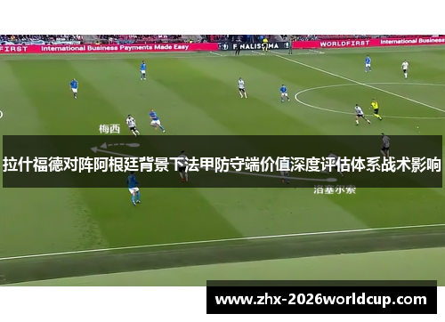 拉什福德对阵阿根廷背景下法甲防守端价值深度评估体系战术影响