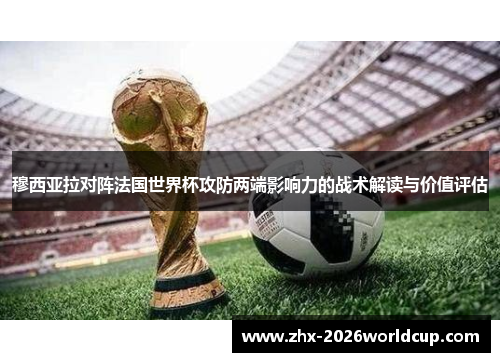 穆西亚拉对阵法国世界杯攻防两端影响力的战术解读与价值评估